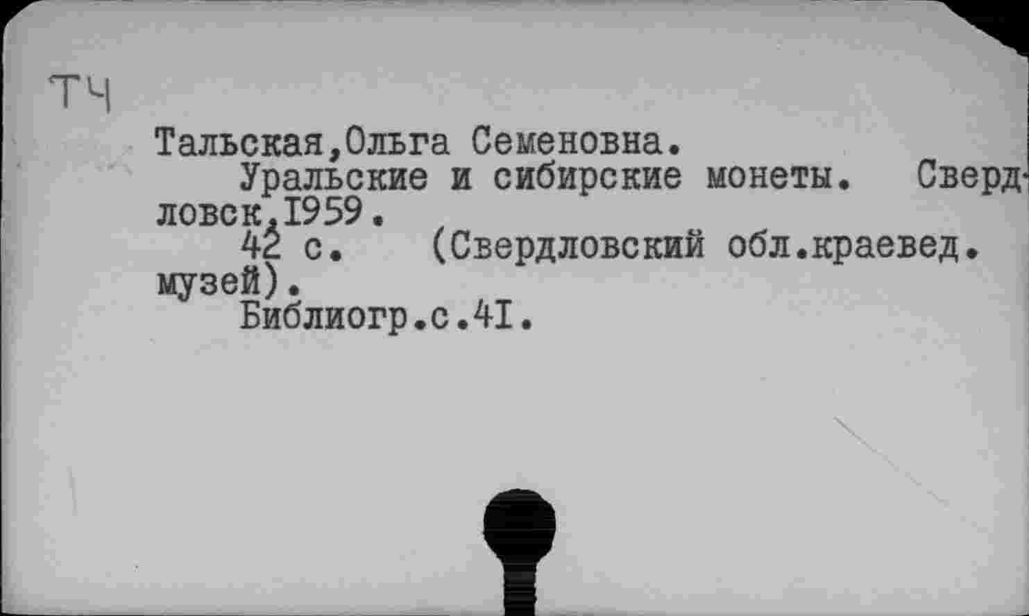 ﻿тч
Tальская,Ольга Семеновна.
Уральские и сибирские монеты. Сверд-ловск.1959.
42 с. (Свердловский обл.краевед, музей).
Библиогр.с.41.